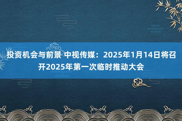 投资机会与前景 中视传媒：2025年1月14日将召开2025年第一次临时推动大会