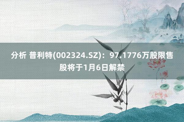 分析 普利特(002324.SZ)：97.1776万股限售股将于1月6日解禁