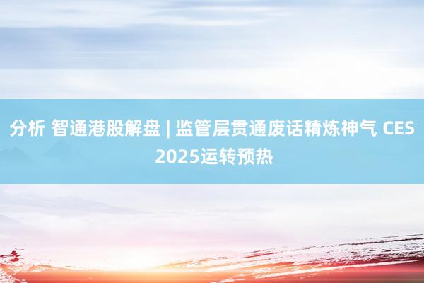 分析 智通港股解盘 | 监管层贯通废话精炼神气 CES 2025运转预热