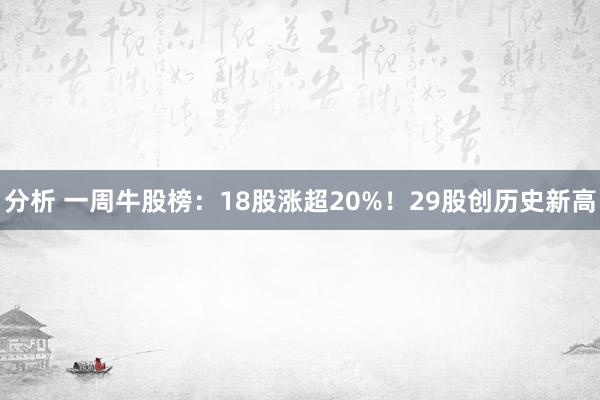 分析 一周牛股榜：18股涨超20%！29股创历史新高