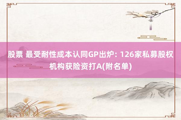 股票 最受耐性成本认同GP出炉: 126家私募股权机构获险资打A(附名单)