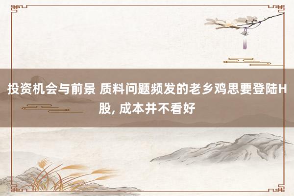 投资机会与前景 质料问题频发的老乡鸡思要登陆H股, 成本并不看好