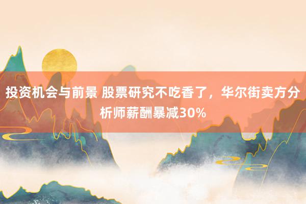 投资机会与前景 股票研究不吃香了，华尔街卖方分析师薪酬暴减30%