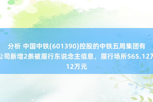 分析 中国中铁(601390)控股的中铁五局集团有限公司新增