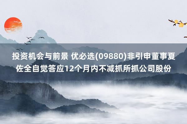 投资机会与前景 优必选(09880)非引申董事夏佐全自觉答应