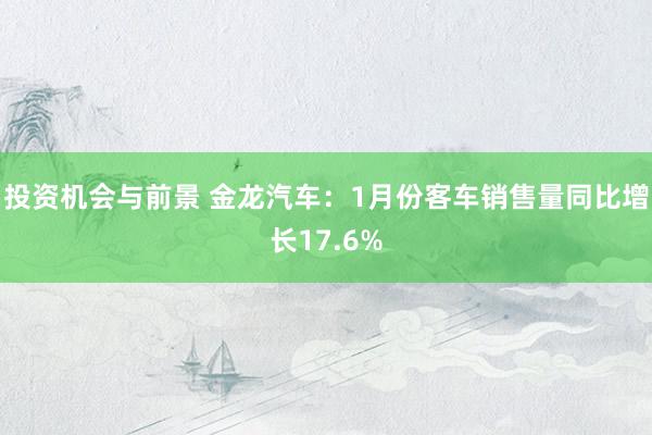 投资机会与前景 金龙汽车：1月份客车销售量同比增长17.6%