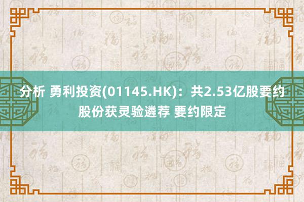 分析 勇利投资(01145.HK)：共2.53亿股要约股份获灵验遴荐 要约限定