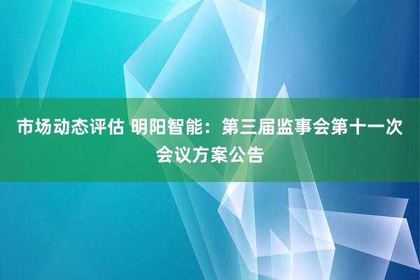 市场动态评估 明阳智能：第三届监事会第十一次会议方案公告