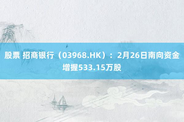 股票 招商银行（03968.HK）：2月26日南向资金增握533.15万股