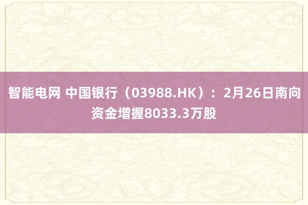 智能电网 中国银行（03988.HK）：2月26日南向资金增握8033.3万股