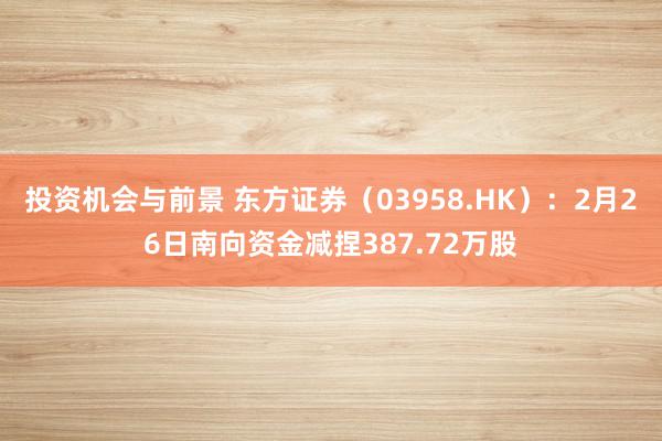 投资机会与前景 东方证券（03958.HK）：2月26日南向资金减捏387.72万股