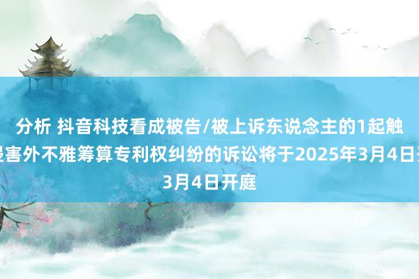 分析 抖音科技看成被告/被上诉东说念主的1起触及侵害外不雅筹算专利权纠纷的诉讼将于2025年3月4日开庭