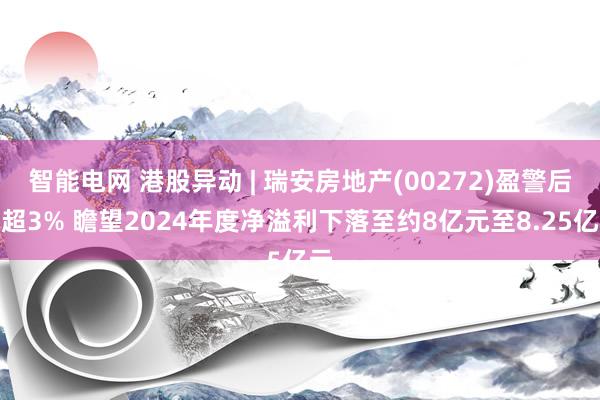 智能电网 港股异动 | 瑞安房地产(00272)盈警后涨超3% 瞻望2024年度净溢利下落至约8亿元至8.25亿元