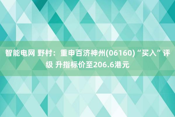 智能电网 野村：重申百济神州(06160)“买入”评级 升指标价至206.6港元