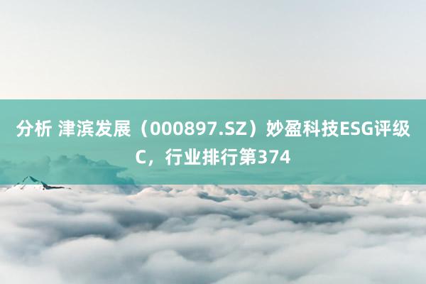 分析 津滨发展（000897.SZ）妙盈科技ESG评级C，行业排行第374