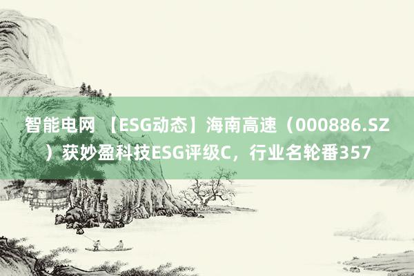 智能电网 【ESG动态】海南高速（000886.SZ）获妙盈科技ESG评级C，行业名轮番357