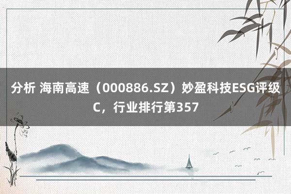 分析 海南高速（000886.SZ）妙盈科技ESG评级C，行业排行第357