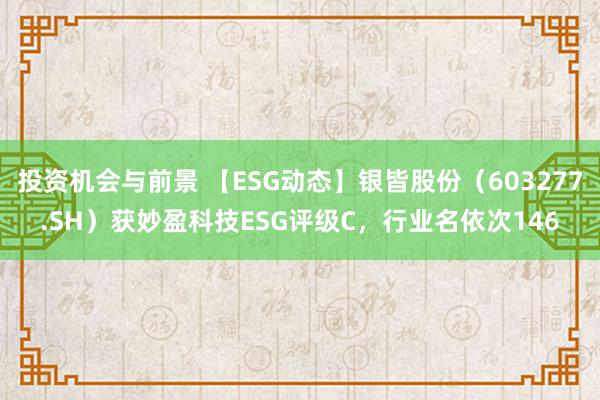 投资机会与前景 【ESG动态】银皆股份（603277.SH）获妙盈科技ESG评级C，行业名依次146