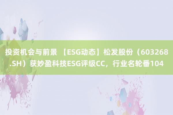 投资机会与前景 【ESG动态】松发股份（603268.SH）获妙盈科技ESG评级CC，行业名轮番104