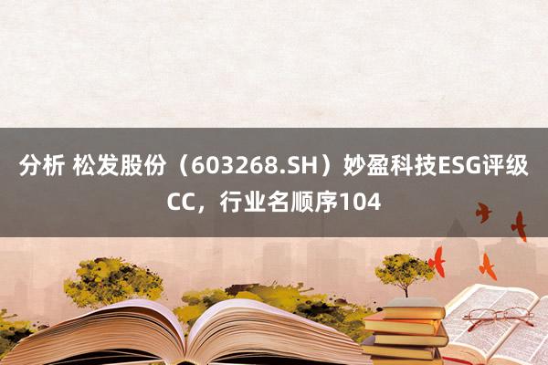 分析 松发股份（603268.SH）妙盈科技ESG评级CC，行业名顺序104