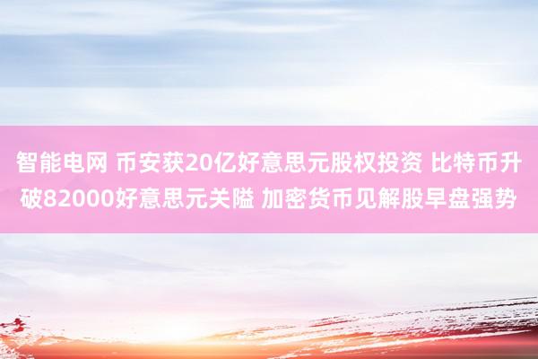 智能电网 币安获20亿好意思元股权投资 比特币升破82000