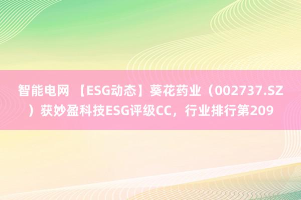 智能电网 【ESG动态】葵花药业（002737.SZ）获妙盈科技ESG评级CC，行业排行第209