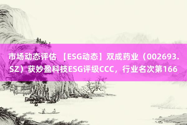 市场动态评估 【ESG动态】双成药业（002693.SZ）获