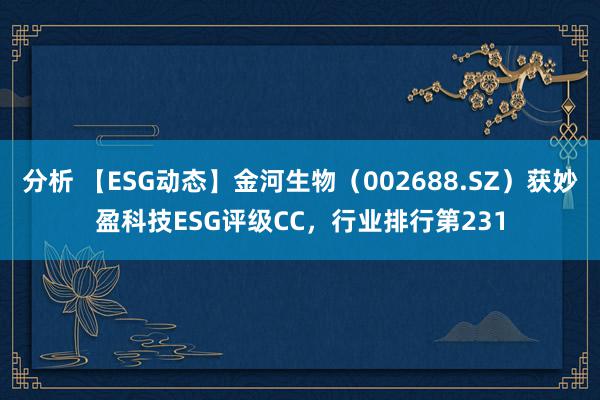 分析 【ESG动态】金河生物（002688.SZ）获妙盈科技