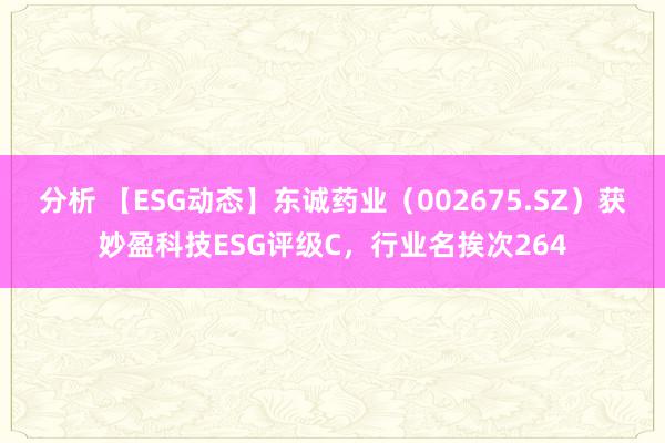 分析 【ESG动态】东诚药业（002675.SZ）获妙盈科技