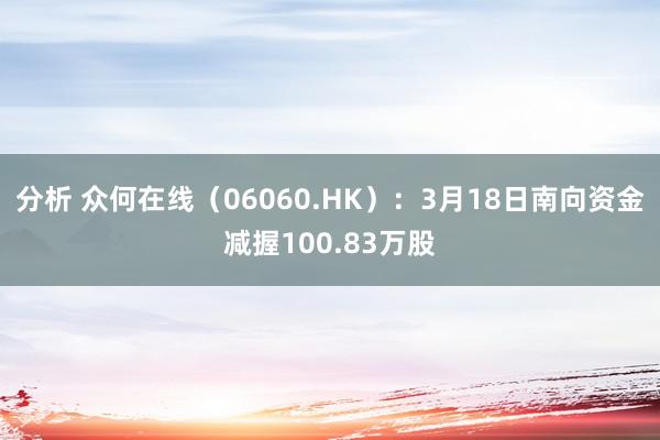 分析 众何在线（06060.HK）：3月18日南向资金减握100.83万股